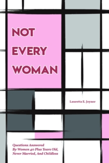 Not Every Woman : Questions Answered By Women 40 Plus Years Old, Never Married, And Childless