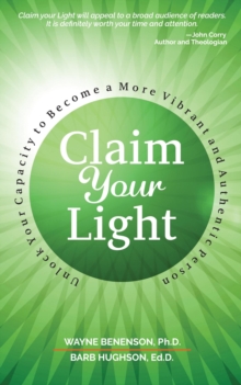 Claim Your Light: : Unlock Your Capacity to Become a More Vibrant and Authentic Person : Your Capacity to Become a More Vibrant and Authentic Person