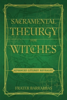 Sacramental Theurgy for Witches : Advanced Liturgy Revealed