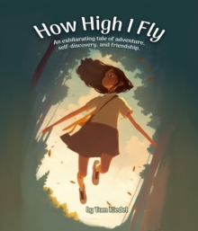 How High I Fly : An Exhilarating Tale of Adventure, Self Discovery, and Friendship