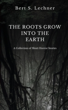 The Roots Grow Into the Earth : A Collection of Short Horror Stories