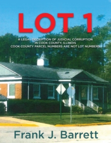 LOT 1 : A LEGAL DECRIPTION OF JUDICIAL CORRUPTION IN COOK COUNTY, ILLINOIS COOK COUNTY PARCEL NUMBERS ARE NOT LOT NUMBERS