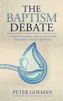 The Baptism Debate : Understanding and Evaluating Reformed Infant Baptism