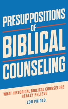 Presuppositions of Biblical Counseling : What Historical Biblical Counselors Really Believe