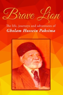 Brave Lion : The life, journeys and adventure of Gholam Hussein Paksima