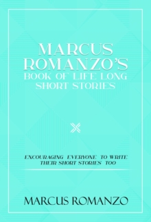 Marcus Romanzo's Book Of Life Long Short Stories Encouraging  everyone  to write  their short stories  too