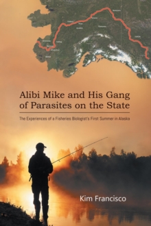 Alibi Mike and His Gang of Parasites on the State : The Experiences of a Fisheries Biologist's First Summer in Alaska