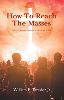 How to Reach the Masses : Seasoned Pastors Expound on the Seven Pillars