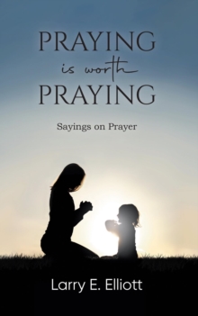 Praying is Worth Praying : Sayings on Prayer