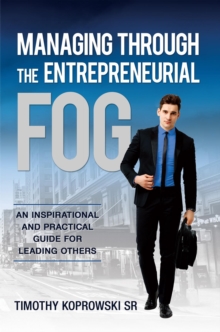 Managing Through the Entrepreneurial Fog : An Inspirational and Practical Guide for Leading Others