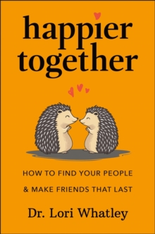 Happier Together : How to Find Your People & Make Friends That Last