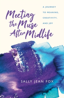 Meeting the Muse After Midlife : A Journey to Meaning, Creativity, and Joy