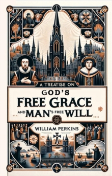 A Treatise on God's Free Grace and Man's Free Will