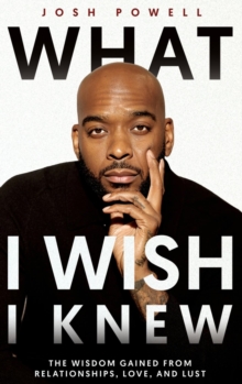 What I Wish I Knew : The Wisdom Gained From Relationships, Love, and Lust