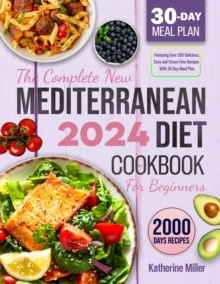 The complete New Mediterranean Diet Cookbook For Beginners 2024 : Featuring Over 200 Delicious, Easy and Stress-Free Recipes With 30 Day Meal Plan