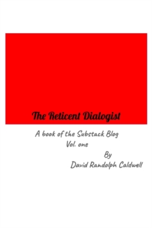 Reticent Dialogist A Book of the Substack Blog Vol. one