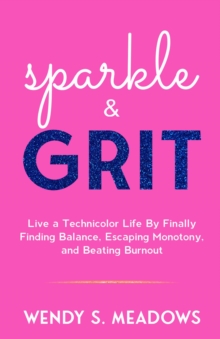 sparkle & GRIT : Live a Technicolor Life By Finally Finding Balance, Escaping Monotony, and Beating Burnout