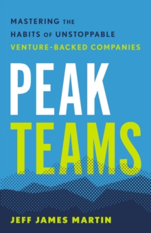 Peak Teams : Mastering the Habits of Unstoppable Venture-Backed Companies