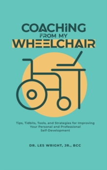 Coaching From My Wheelchair : Tips, Tidbits, Tools, and Strategies for Improving Your Personal and Professional Self-Development