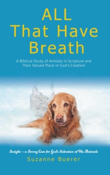 ALL That Have Breath : A Biblical Study of Animals in Scripture and Their Valued Place in God's Creation