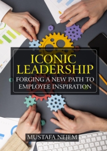 Iconic Leadership : Forging a New Path to Employee Inspiration Inspiring Leadership in a Changing World