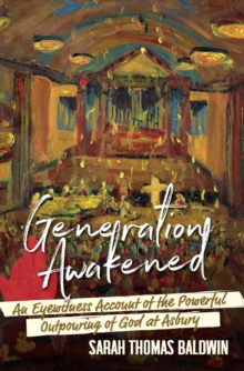 Generation Awakened : An Eyewitness Account of the Powerful Outpouring of God at Asbury