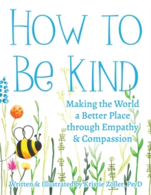 How to Be Kind : Making the World a Better Place Through Empathy and Compassion