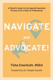 Navigate and Advocate! : A Parent's Guide to the Special Education Process Through a Parent/Professional Lens