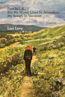 Feet In L.A., But My Womb Lives In Jerusalem, My Breath In Vermont : poems