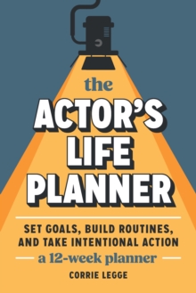The Actor's Life Planner : Set Goals Build Routines and Take Intentional Action -- A 12-Week Planner