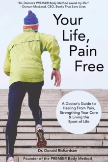 Your Life Pain Free : A Doctor's Guide to Healing From Pain, Strengthening Your Core, and Living the Sport of Life
