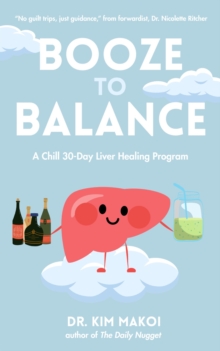 Booze to Balance : A Liver-Centered Approach to Health and Happiness Beyond Dry January