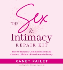 The Sex & Intimacy Repair Kit : How to Enhance Communication and Create a Lifetime of Passionate Intimacy