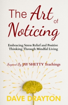 The art of Noticing Inspired By Jay Shetty : Embracing Stress Relief and Positive Thinking Through Mindful Living