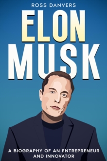 Elon Musk : A Biography of an Entrepreneur and Innovator