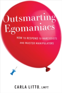 Outsmarting Egomaniacs : How to Respond to Narcissists and Master Manipulators