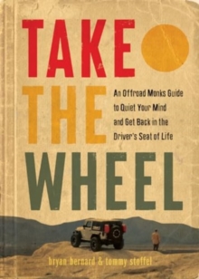 Take the Wheel : The Offroad Monks Guide to Quiet Your Mind and Get Back in the Drivers Seat of Life