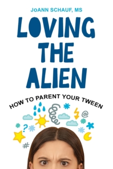 Loving the Alien: How to Parent Your Tween