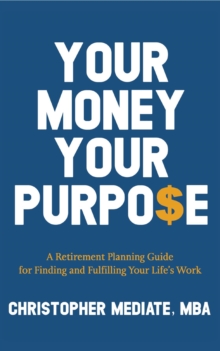 Your Money Your Purpo$e : A Retirement Planning Guide for Finding and Fulfilling Your Life's Work