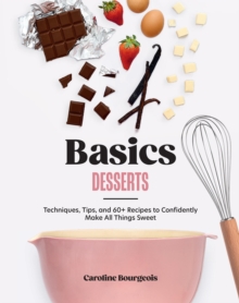 Basics: Desserts : Techniques, Tips, and 60+ Recipes to Confidently Make All Things Sweet