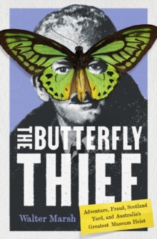 The Butterfly Thief : Adventure, Fraud, Scotland Yard, and Australia's Greatest Museum Heist