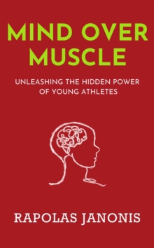 Mind Over Muscle: Unleashing The Hidden Power Of Young Athletes : Mind Over Muscle, #1