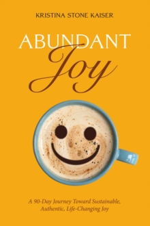 Abundant Joy: A 90-Day Journey Toward Sustainable, Authentic, Life-Changing Joy