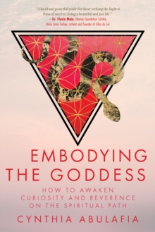 Embodying the Goddess : How to Awaken Curiosity and Reverence on the Spiritual Path