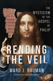 Rending the Veil : The Mysticism of the Gospel of Philip