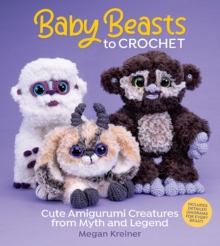 Baby Beasts to Crochet : Cute Amigurumi Creatures from Myth and Legend