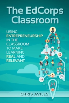 The EdCorps Classroom : Using entrepreneurship in the classroom to make learning a real, relevant, and silo busting experience