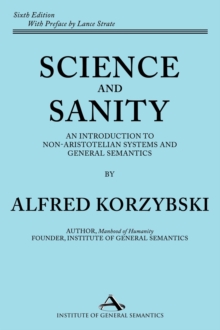 Science and Sanity : An Introduction to Non-Aristotelian Systems and General Semantics Sixth Edition