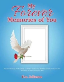 My Forever Memories of You : Personal Memory Book to Help a Child or Youth Deal with the Death of a Loved One- With Ideas for Adults Who Long to Help