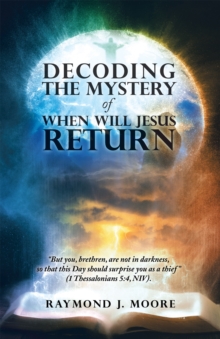 Decoding the Mystery of When Will Jesus Return : "But You, Brethren, Are Not in Darkness, so That This Day Should Surprise You as a Thief" (1 Thessalonians 5:4, Niv).